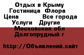 Отдых в Крыму. Гостиница “Флора“ › Цена ­ 1 500 - Все города Услуги » Другие   . Московская обл.,Долгопрудный г.